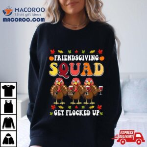 Friendsgiving Squad Get Flocked Up Thanksgiving Shirt