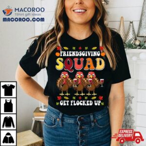 Friendsgiving Squad Get Flocked Up Thanksgiving Shirt