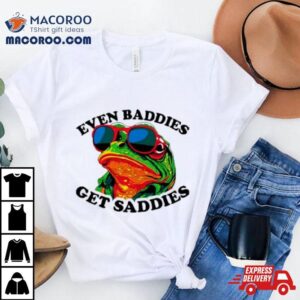 Frogs Even Baddies Get Saddies Tshirt