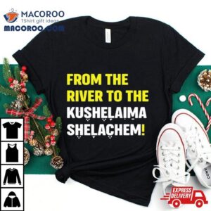 From The River To The Kushelaima Shelachem Tshirt