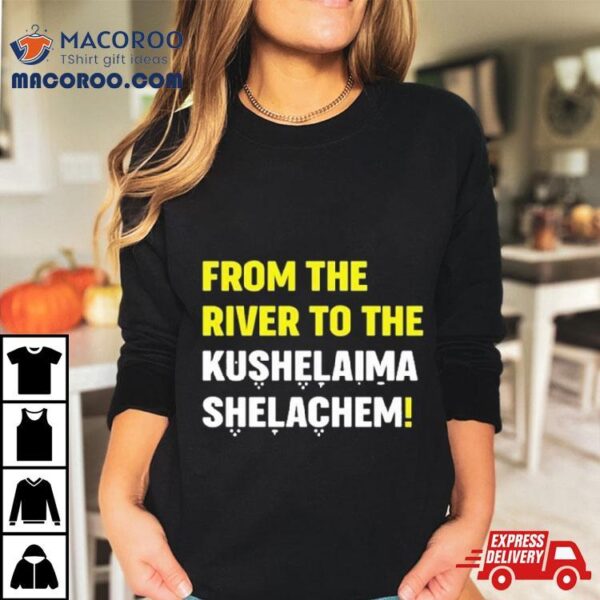 From The River To The Kushelaima Shelachem Shirt