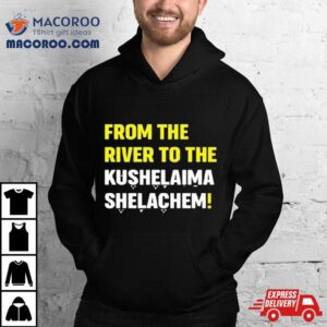 From The River To The Kushelaima Shelachem Tshirt