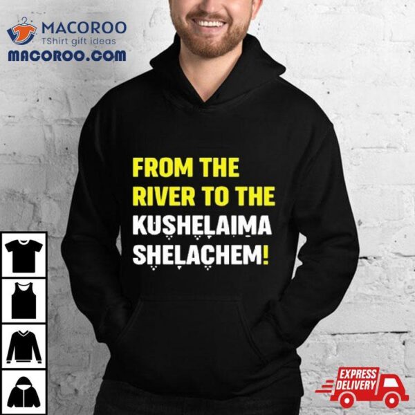 From The River To The Kushelaima Shelachem Shirt