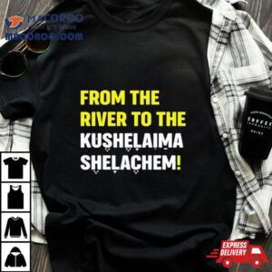 From The River To The Kushelaima Shelachem Tshirt