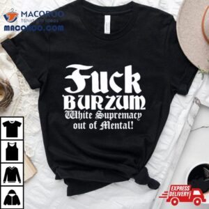 Fuck Burzum White Supremacy Out Of Mental Tshirt