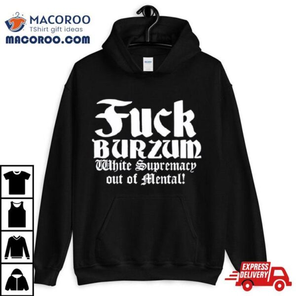 Fuck Burzum White Supremacy Out Of Mental Shirt