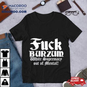 Fuck Burzum White Supremacy Out Of Mental Tshirt