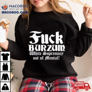 Fuck Burzum White Supremacy Out Of Mental Tshirt