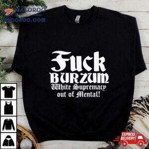 Fuck Burzum White Supremacy Out Of Mental Tshirt