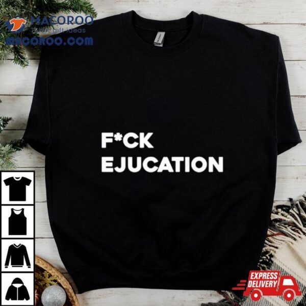 Fuck Ejucation Shirt