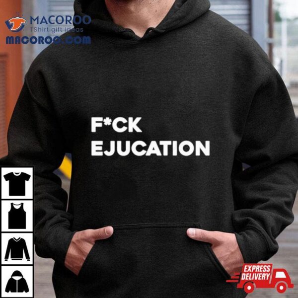 Fuck Ejucation Shirt