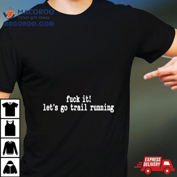 Fuck It Let’s Go Trail Running Shirt