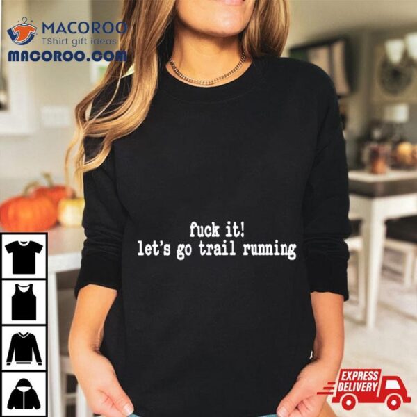 Fuck It Let’s Go Trail Running Shirt