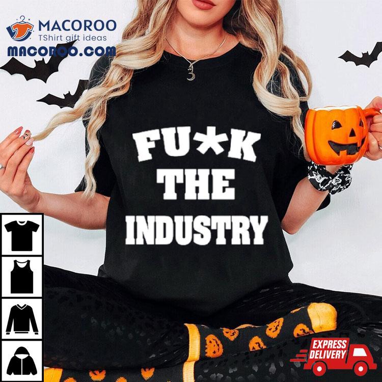 Fuck The Industry Shirt