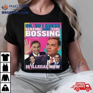 George Santos Oh So I Guess Slaying And Girlbossing Is Illegal Now T Shirt