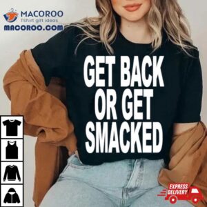 Get Back Or Get Smacked Tshirt