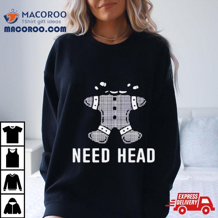 Gingerbread Need Head Shirt Gingerbread Need Head Shirt