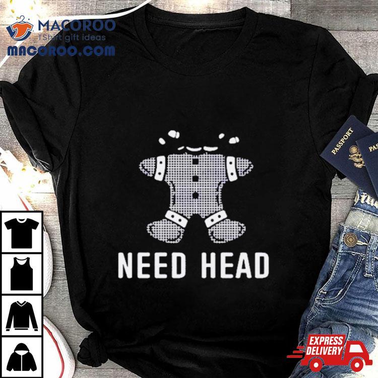 Gingerbread Need Head Shirt Gingerbread Need Head Shirt