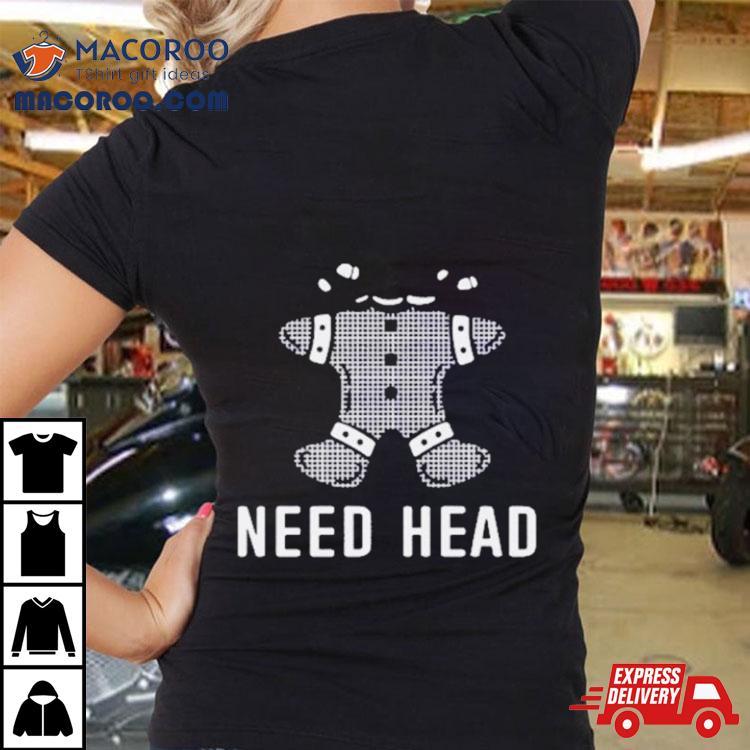 Gingerbread Need Head Shirt Gingerbread Need Head Shirt
