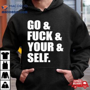 Go And Fuck And You And Self Tshirt