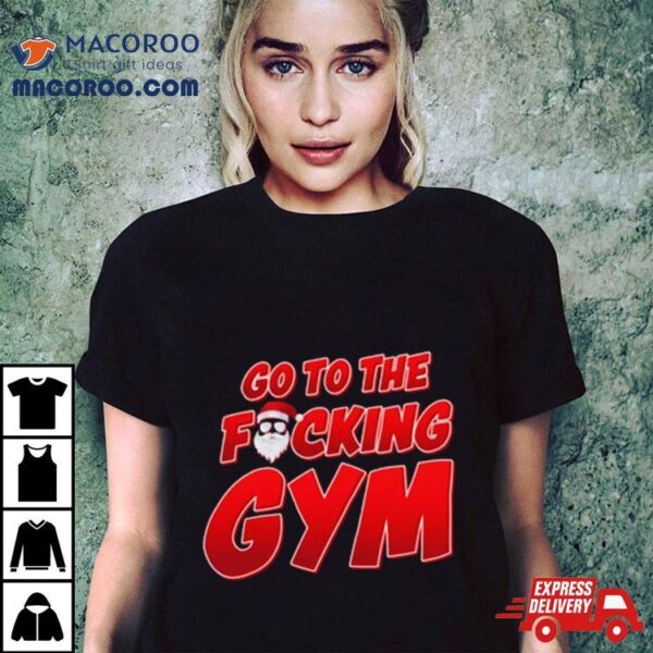 Go To The Fucking Gym Santa Baby Christmas T Shirt