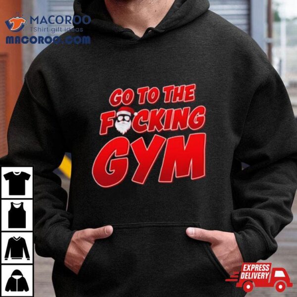 Go To The Fucking Gym Santa Baby Christmas T Shirt