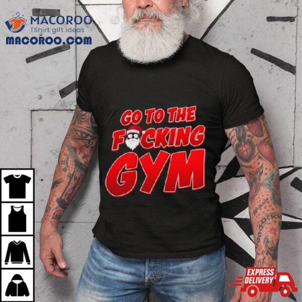 Go To The Fucking Gym Santa Baby Christmas T Shirt