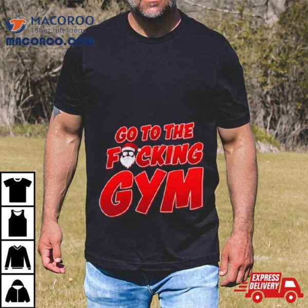 Go To The Fucking Gym Santa Baby Christmas T Shirt