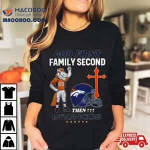 God First Family Second Then Denver Broncos S Tshirt