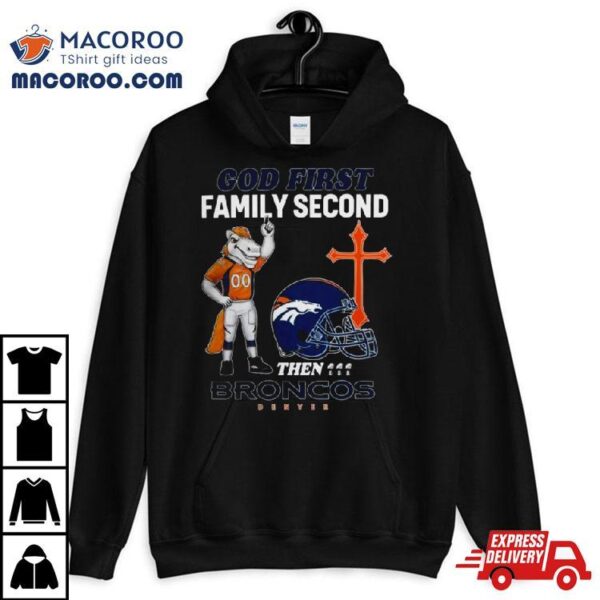 God First Family Second Then Denver Broncos Shirts