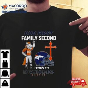 God First Family Second Then Denver Broncos S Tshirt