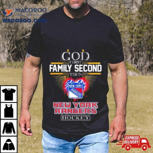 God First Family Second Then New York Rangers Hockey 2023 Shirt