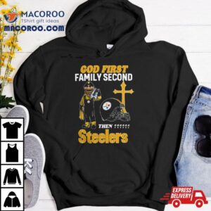 God First Family Second Then Pittsburgh Steelers Shirts