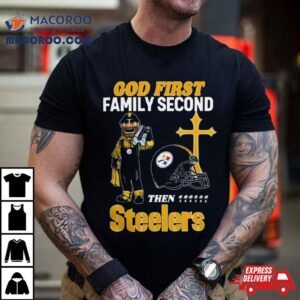 God First Family Second Then Pittsburgh Steelers S Tshirt