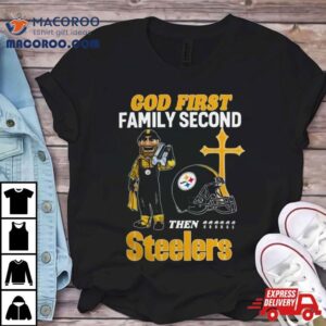 God First Family Second Then Pittsburgh Steelers S Tshirt