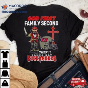 God First Family Second Then Tampa Bay Buccaneers S Tshirt