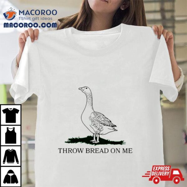 Goose Throw Bread On Me Shirt