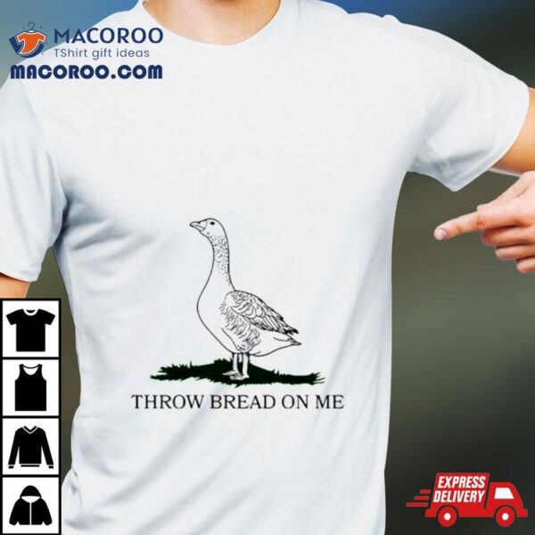 Goose Throw Bread On Me Shirt