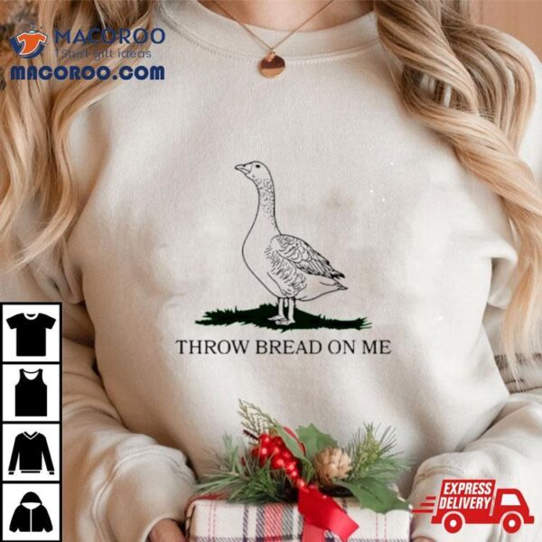 Goose Throw Bread On Me Shirt