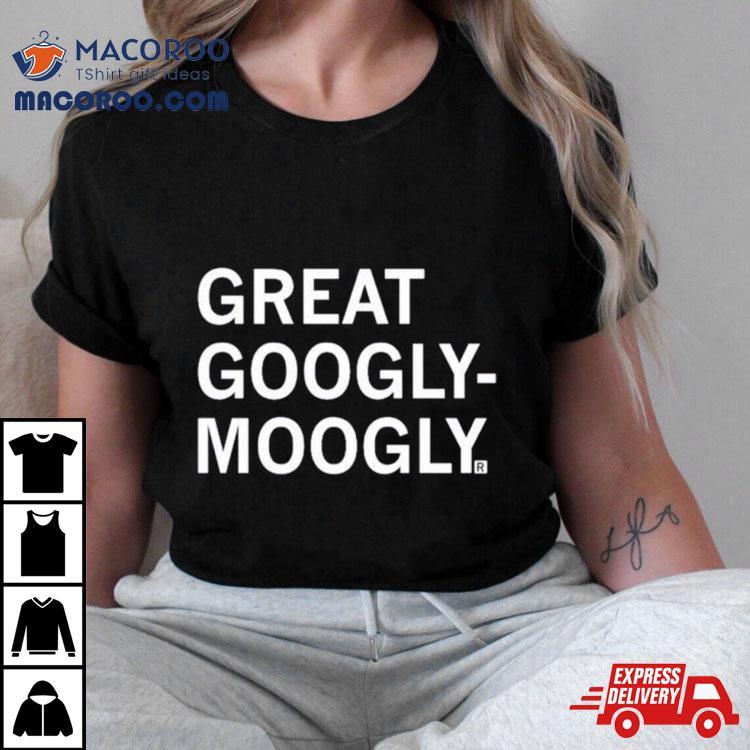 Great Googly Moogly Shirt Great Googly Moogly Shirt