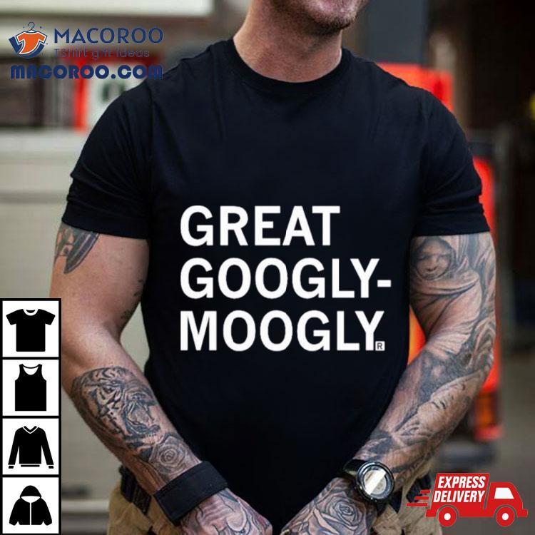 Great Googly Moogly Shirt Great Googly Moogly Shirt