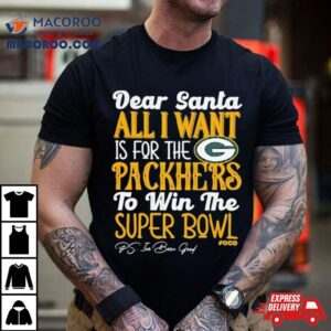 Green Bay Packers Holiday Dear Santa All I Want Is For The Packers To Win The Super Bowl Tshirt