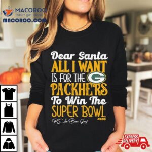 Green Bay Packers Holiday Dear Santa All I Want Is For The Packers To Win The Super Bowl Tshirt