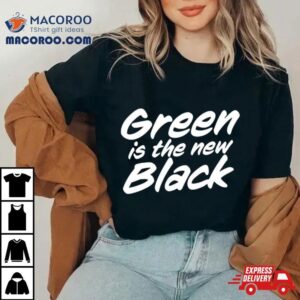 Green Is The New Black Tshirt