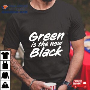 Green Is The New Black Tshirt