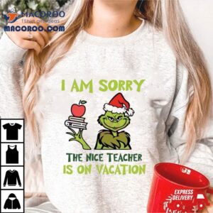 Grinch I Am Sorry The Nice Teacher Is On Vacation Tshirt