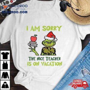 Grinch I Am Sorry The Nice Teacher Is On Vacation Shirt