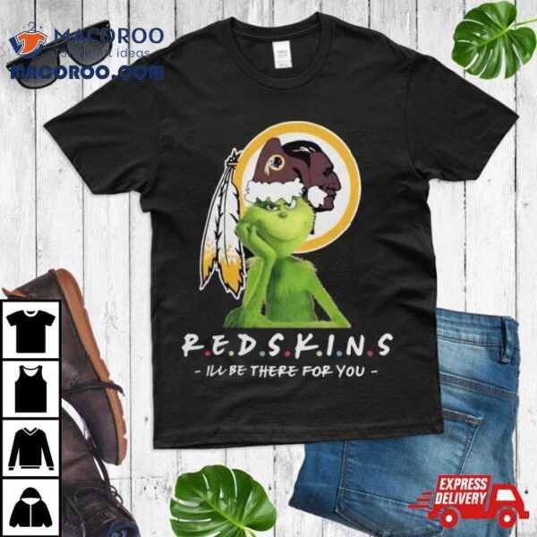 Grinch Nfl Washington Redskins I’ll Be There For You Christmas Shirt