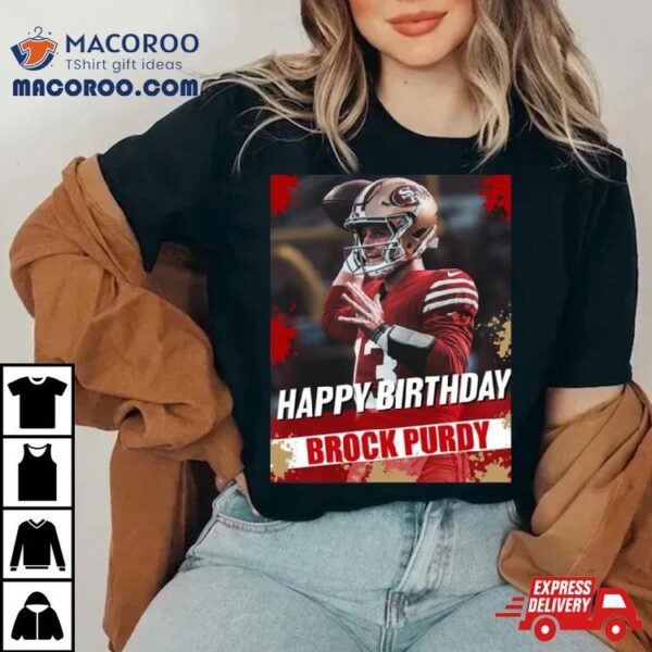 Happy Birthday San Francisco 49ers Brock Purdy The Best Qb In The Nfl T Shirt