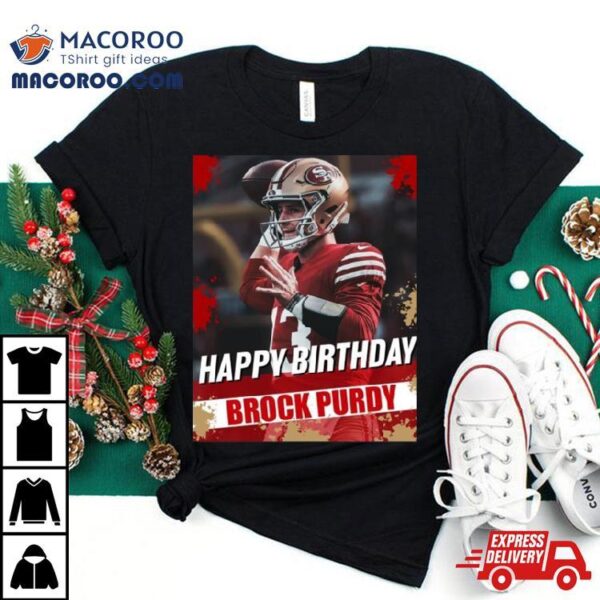 Happy Birthday San Francisco 49ers Brock Purdy The Best Qb In The Nfl T Shirt